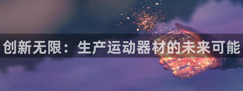 意昂体育4平台注册流程视频:创新无限:生产运动器材的未来可能