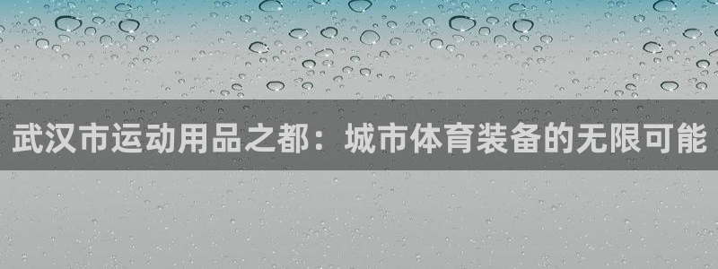 意昂体育4招商电话地址:武汉市运动用品之都:城市体育装备的无