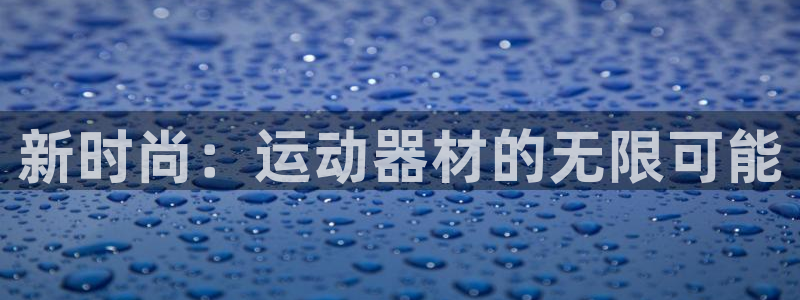 意昂4开户:新时尚:运动器材的无限可能