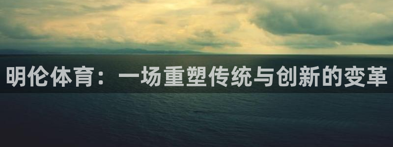 意昂4科技:明伦体育:一场重塑传统与创新的变革