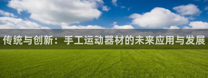 意昂4娱乐代理怎么样:传统与创新:手工运动器材的未来应用与发