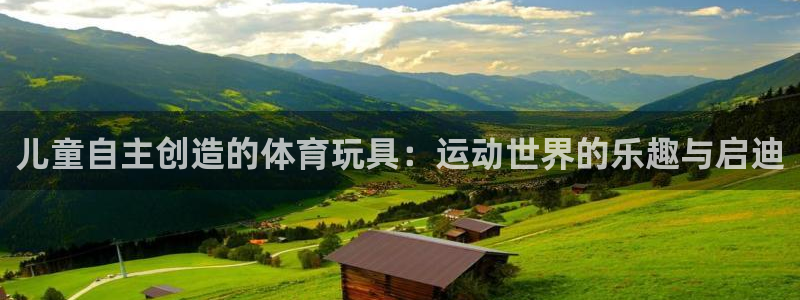 意昂体育4平台是正规平台吗知乎:儿童自主创造的体育玩具:运动