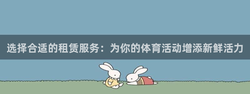 意昂4娱乐:选择合适的租赁服务:为你的体育活动增添新鲜活力