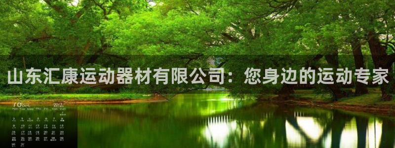 意昂体育4官方客服电话:山东汇康运动器材有限公司:您身边的运