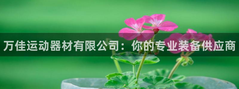 意昂体育4招商电话号码是多少:万佳运动器材有限公司:你的专业